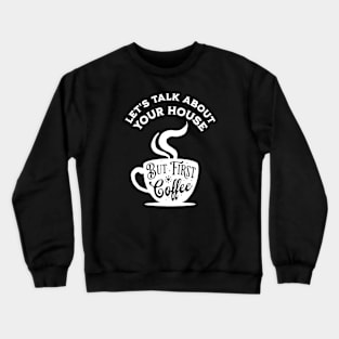 Let's Talk About Your House But First Coffee Crewneck Sweatshirt